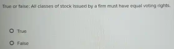 True or false: All classes of stock issued by a firm must have equal voting rights.
True
False