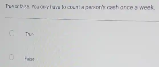 True or false. You only have to count a person's cash once a week.
True
False