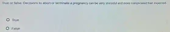 True or false: Decisions to abort or terminate a pregnancy can be very stressful and more complicated than expected.
True
False