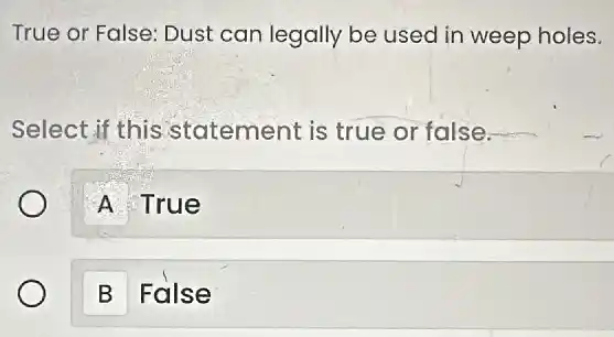 True or False: Dust can legally be used in weep holes.
Select if this statement is true or false.
A True
B False