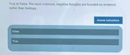 True or False: The most irrational, negative thoughts are founded on evidence
rather than feelings.
Answer inatructions
Falee
Trve