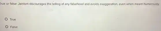 True or false: Jainism discourages the telling of any falsehood and avoids exaggeration, even when meant humorously.
True
False