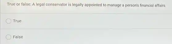 True or false: A legal conservator is legally appointed to manage a person's financial affairs.
True
False