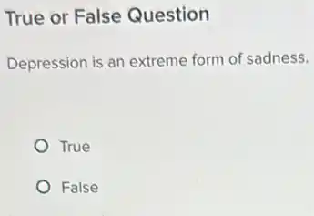 True or False Question
Depression is an extreme form of sadness.
True
False