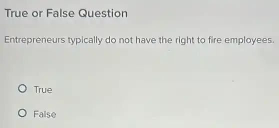 True or False Question
Entrepreneurs typically do not have the right to fire employees.
True
False