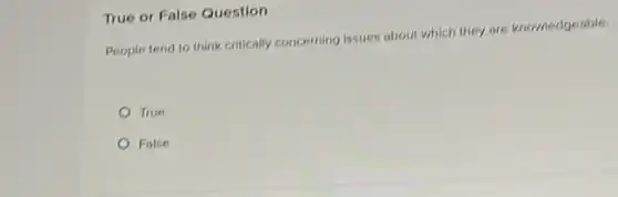 True or False Question
People tend to think critically concerning issues about which they are knowledgeable.
True
False