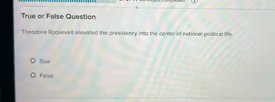 True or False Question
Theodore Roosevelt elevated the presidency into the center of national political life.
True
False