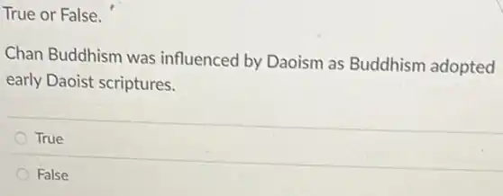True or False.
Chan Buddhism was influenced by Daoism as Buddhism adopted
early Daoist scriptures.
True
False