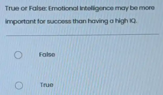 True or False:Emotional Intelligence may be more
important for success than having a high IQ.
False
True