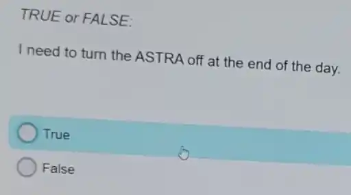 TRUE or FALSE:
I need to turn the ASTRA off at the end of the day.
True
False