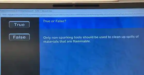 True or False?
Only non-sparking tools should be used to clean up spills of
materials that are flammable.