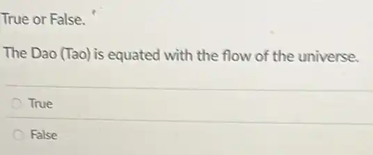 True or False.
The Dao (Tao) is equated with the flow of the universe.
True
False