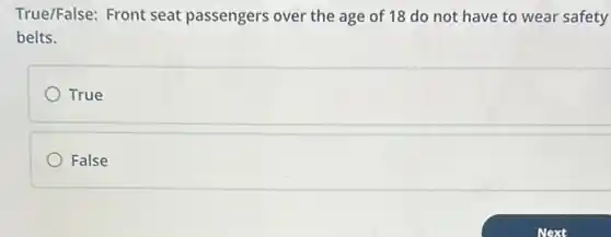 True/False: Front seat passengers over the age of 18 do not have to wear safety
belts.
True
False