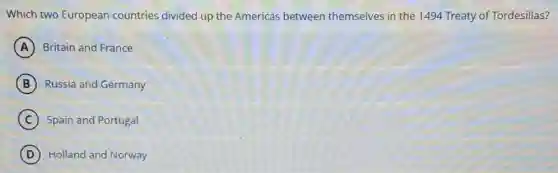 Which two European countries divided up the Americas between themselves in the 1494 Treaty of Tordesillas?
A Britain and France
B Russia and Germany
C Spain and Portugal
D Holland and Norway