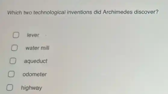 Which two technological inventions did Archimedes discover?
lever
water mill
aqueduct
odometer
highway