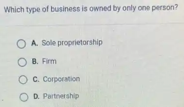 Which type of business is owned by only one person?
A. Sole proprietorship
B. Firm
C. Corporation
D. Partnership