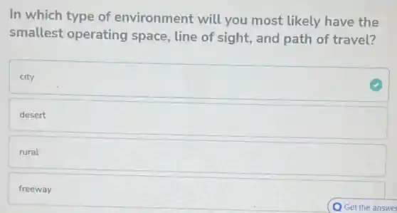 In which type of environment will you most likely have the
smallest operating space, line of sight,and path of travel?
city
desert
rural
freeway