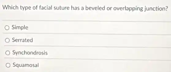 Which type of facial suture has a beveled or overlapping junction?
Simple
Serrated
Synchondrosis
Squamosal