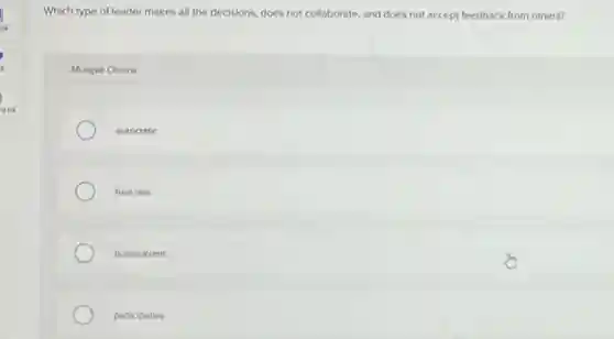 Which type of leader makes all the decisions, does not collaborate, and does not accept feedback from others?
Multiple Choice
autocrotic
free-rein
bureaucratic
participative