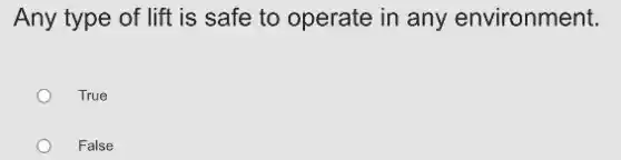 Any type of lift is safe to operate in any environment.
True
False