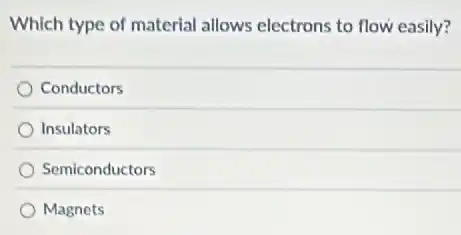 Which type of material allows electrons to flow easily?
Conductors
Insulators
Semiconductors
Magnets