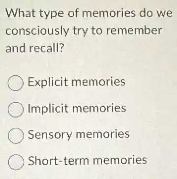 What type of memories do we
consciously try to remember
and recall?
Explicit memories
Implicit memories
Sensory memories
Short-term memories