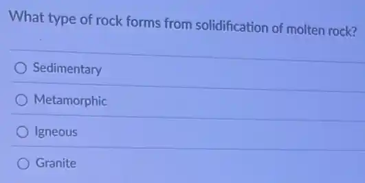 What type of rock forms from solidification of molten rock?
Sedimentary
Metamorphic
Igneous
Granite