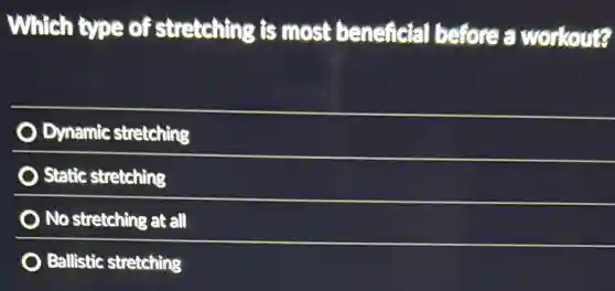 Which type of stretching is most beneficial before a workout?
Dynamic stretching
Static stretching
No stretching at all
Ballistic stretching