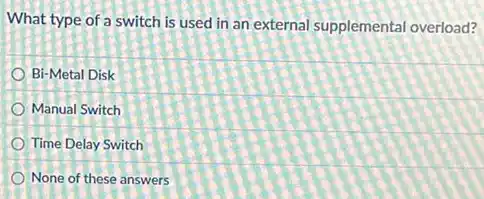 What type of a switch is used in an external supplemental overload?
Bi-Metal Disk
Manual Switch
Time Delay Switch
None of these answers