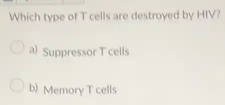 Which type of T cells are destroyed by HIV?
a) Suppressor T cells
b) Memory T cells