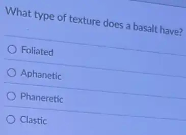 What type of texture does a basalt have?
Foliated
Aphanetic
Phaneretic
Clastic