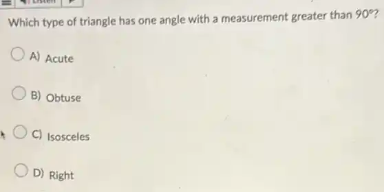 Which type of triangle has one angle with a measurement greater than
90^circ
A) Acute
B) Obtuse
C) Isosceles
D) Right