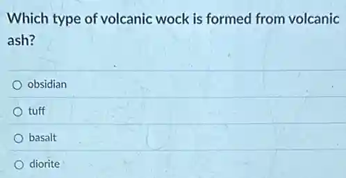 Which type of volcanic wock is formed from volcanic
ash?
obsidian
tuff
basalt
diorite