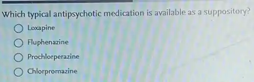 Which typical antipsychotic medication is available as a suppository?
Loxapine
Fluphenazine
Prochlorperazine
Chlorpromazine