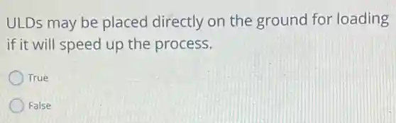 ULDs may be placed directly on the ground for loading
if it will speed up the process.
True
False