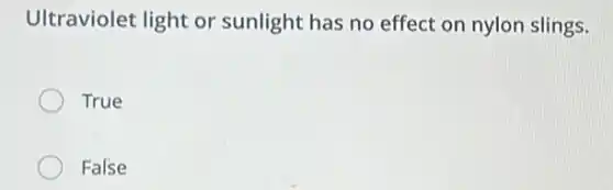 Ultraviolet light or sunlight has no effect on nylon slings.
True
False