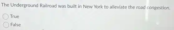 The Underground Railroad was built in New York to alleviate the road congestion.
True
False