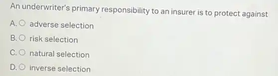 An underwriter's primary responsibility to an insurer is to protect against
A. adverse selection
B. risk selection
C. natural selection
D. inverse selection
