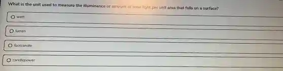 What is the unit used to measure the illuminance or amount of total light per unit area that falls on a surface?
watt
lumen
footcandle
candlepower