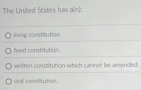 The United States has a(n):
living constitution.
fixed constitution.
written constitution which cannot be amended.
oral constitution.