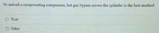 To unload a reciprocating compressor, hot gas bypass across the cylinder is the best method.
True
False