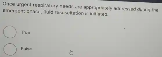 Once urgent respiratory needs are appropriately addressed during the
emergent phase, fluid resuscitation is initiated.
True
False