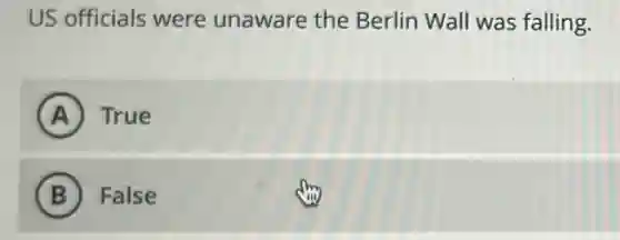 US officials were unaware the Berlin Wall was falling.
A True
B False