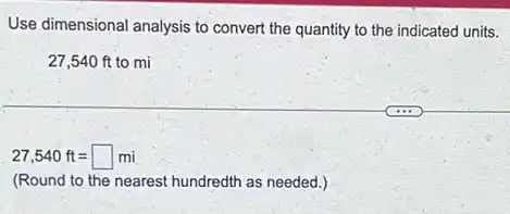 Use dimensional analysis to convert the quantity to the indicated units.
27,540 ft to mi
27,540ft=square mi
(Round to the nearest hundredth as needed.)