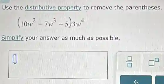 Use the distributive property to remove the parentheses.
(10w^2-7w^3+5)3w^4
Simplify your answer as much as possible.
square