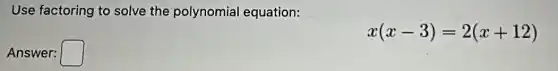 Use factoring to solve the polynomial equation:
x(x-3)=2(x+12)
Answer: square