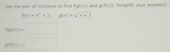Use the pair of functions to find f(g(x)) and g(f(x)) Simplify your answers.
f(x)=x^2+2, g(x)=sqrt (x+3)
f(g(x))=square 
g(f(x))=square