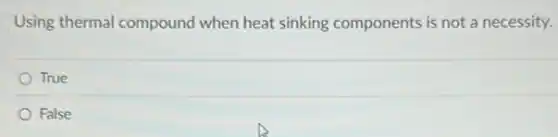 Using thermal compound when heat sinking components is not a necessity.
True
False