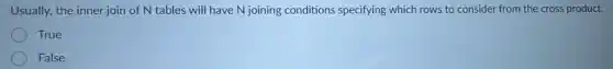 Usually, the inner join of N tables will have N joining conditions specifying which rows to consider from the cross product.
True
) False