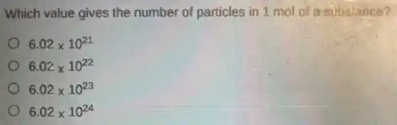 Which value gives the number of particles in 1 mol of a-subsiance?
6.02times 10^21
6.02times 10^22
6.02times 10^23
6.02times 10^24